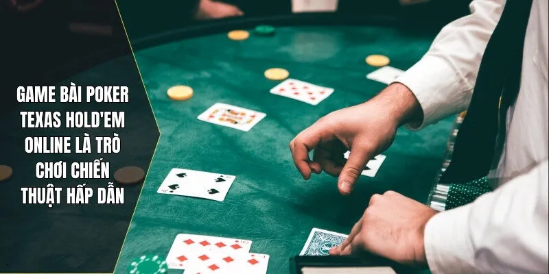 Game bài Poker Texas Hold'em online là trò chơi chiến thuật hấp dẫn